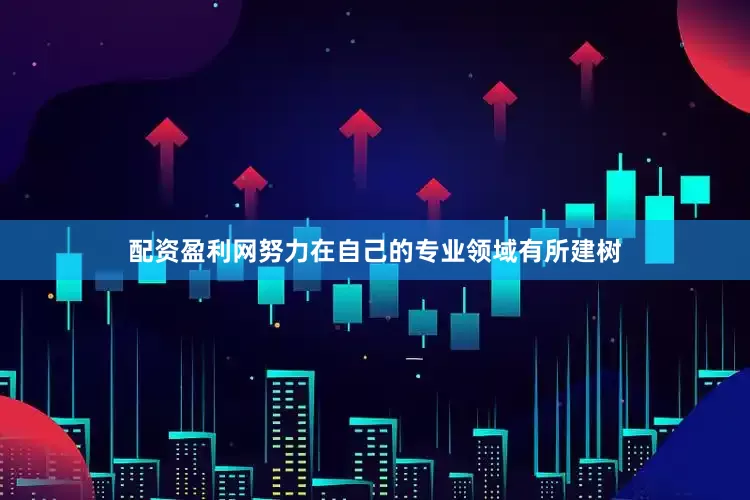 配资盈利网努力在自己的专业领域有所建树