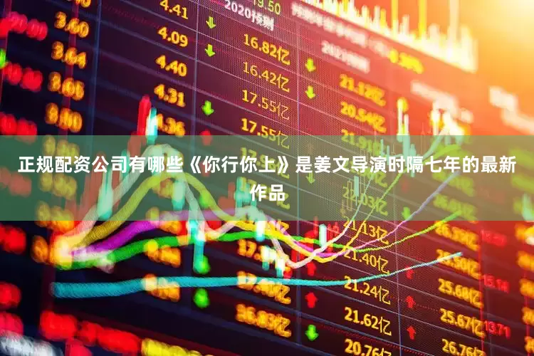 正规配资公司有哪些《你行你上》是姜文导演时隔七年的最新作品