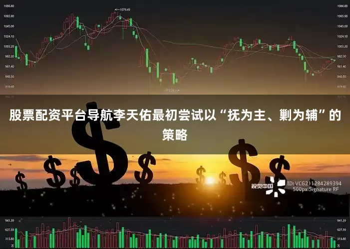 股票配资平台导航李天佑最初尝试以“抚为主、剿为辅”的策略
